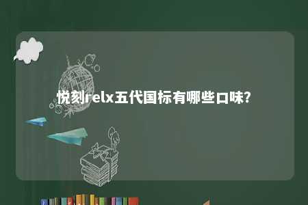 悦刻relx五代国标有哪些口味	？ 